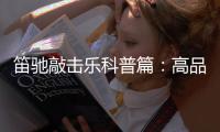 笛驰敲击乐科普篇：高品质的敲击乐器这样选