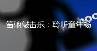 笛驰敲击乐：聆听童年畅想曲 传承敲击乐文化