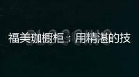 福美珈橱柜：用精湛的技术+五星的服务 成为行业新标杆
