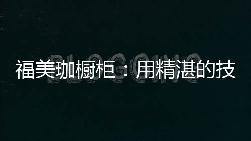 福美珈橱柜深知这一点
