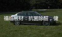 福临板材
	：抗菌除醛，健康定制	，高端之选
