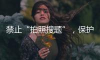 禁止“拍照搜题”，保护学生独立思考能力