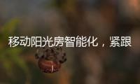 移动阳光房智能化	
，紧跟智慧家居发展潮流