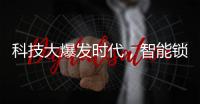科技大爆发时代，智能锁具未来发展空间广阔