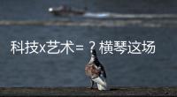 科技x艺术=
？横琴这场博览会给出答案