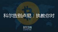 科尔告别卢尼：执教你对我来说是一段奇妙的经历，我们会想念你的