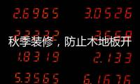 秋季装修�，防止木地板开裂的五个技巧