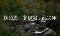 秋色逝	，冬伊始，品尖床垫温暖相伴亦如初