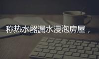 称热水器漏水浸泡房屋，消费者诉“苏宁易购”索赔