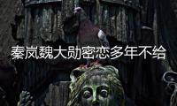 秦岚魏大勋密恋多年不给名分
？女方回应
：好女不愁嫁
