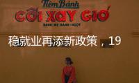 稳就业再添新政策
，19条硬核举措出炉	，专家解读