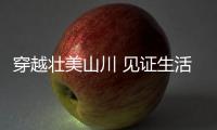 穿越壮美山川 见证生活巨变(沿着高速看中国)