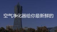 空气净化器给你最新鲜的空气