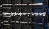 空气能热水器：注重企业服务 化“被动”为“主动”