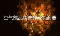空气能品牌选择经销商要有一定的标准