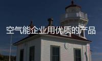 空气能企业用优质的产品吸引消费者