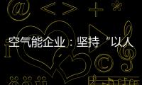 空气能企业�：坚持“以人为本	，质量当先”的原则
