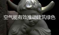 空气能有效推动建筑绿色化 应为可再生能源