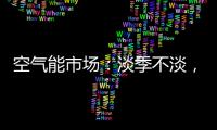 空气能市场：淡季不淡，纽恩泰三大主题促销震撼来袭!