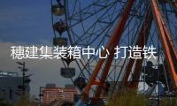 穗建集装箱中心 打造铁路主枢纽