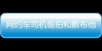 网约车司机偷拍和散布他人隐私被行拘，警方通报