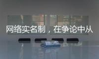 网络实名制
，在争论中从“幕后”走向“前台”