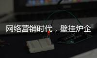 网络营销时代�，壁挂炉企业需结合自身特色打造市场口碑