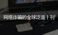 网络诈骗的全球泛滥丨刊中人