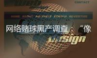 网络赌球黑产调查：“像传销”�，下级只管拉更多人来赌球