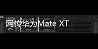 网传华为Mate XT三折叠销量超40万台�：起步价2万元