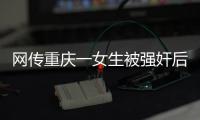 网传重庆一女生被强奸后与男友跳楼
，警方
：强奸和跳楼事件无关