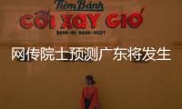 网传院士预测广东将发生8级以上大地震？院士团队辟谣