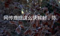 网传鹿晗这么快解封
�，陈赫在其中起关键作用，在背后帮了他一把