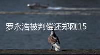 罗永浩被判偿还郑刚1500万元借款	，锤子科技：已提起上诉