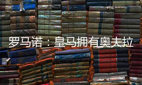 据知名记者罗马诺消息