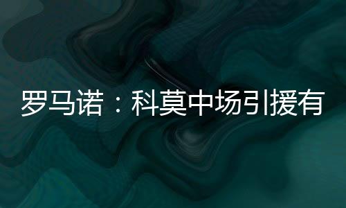 罗马诺科内选此外罗马诺指出