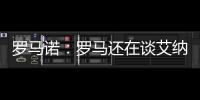 罗马诺�：罗马还在谈艾纳维转会
，朗斯想留下他并和他续约