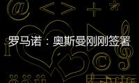 罗马诺
：奥斯曼刚刚签署转会合同	，正式从布莱顿租借加盟欧塞尔