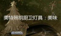美特照明厨卫灯具：美味，从灯光开始