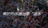 美的热水器创新“活水”技术，守护您和家人健康