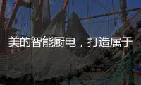 美的智能厨电，打造属于你的健康生活