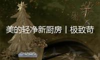 美的轻净新厨房丨极致苛求每一个细节	，只为用心对待每一餐