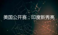 美国公开赛�：印度新秀亮眼，张蓓雯时隔11年再夺冠