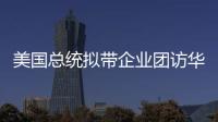 美国总统拟带企业团访华	？我商务部回应