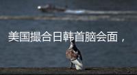 美国撮合日韩首脑会面�，效果几何
？