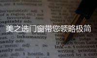 美之选门窗带您领略极简、纯粹的自然美!