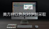 美方称以色列对伊朗采取单边行动，美方未参与