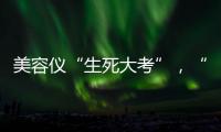 美容仪“生死大考”，“跳水价”敢不敢买？