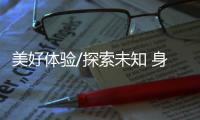 美好体验/探索未知 身累心喜