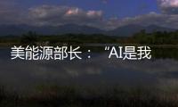 美能源部长：“AI是我们这个时代的曼哈顿计划”